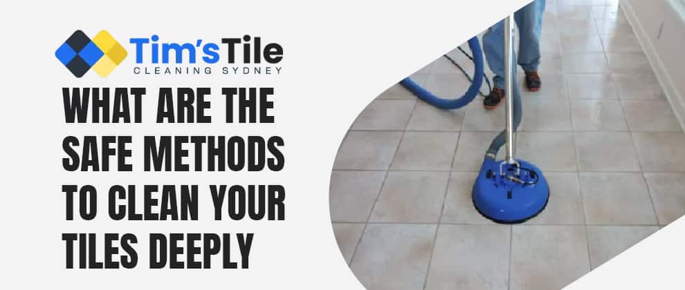 Safe Methods To Clean Your Tiles Deeply